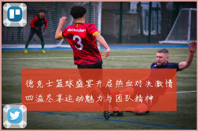 德克士篮球盛宴开启热血对决激情四溢尽享运动魅力与团队精神