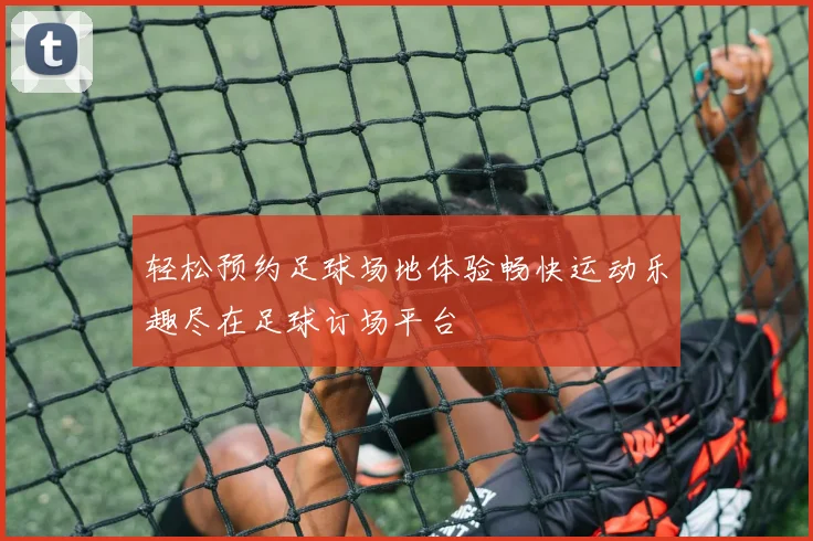 轻松预约足球场地体验畅快运动乐趣尽在足球订场平台