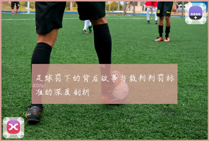 足球罚下的背后故事与裁判判罚标准的深度剖析