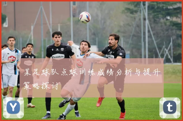 某足球队点球训练成绩分析与提升策略探讨