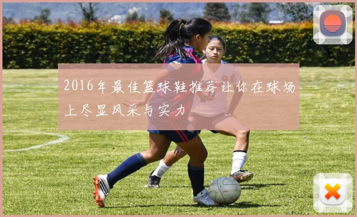 2016年最佳篮球鞋推荐让你在球场上尽显风采与实力