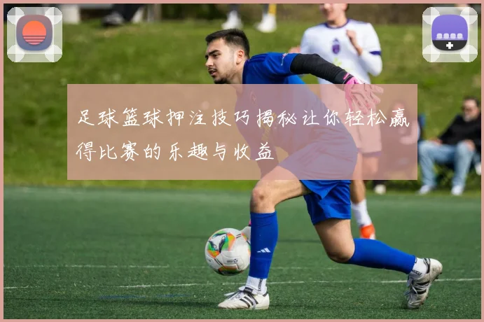 足球篮球押注技巧揭秘让你轻松赢得比赛的乐趣与收益